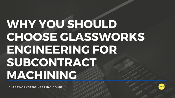 The text says: 'Why You Should Choose Glassworks Engineering for Subcontract Machining'